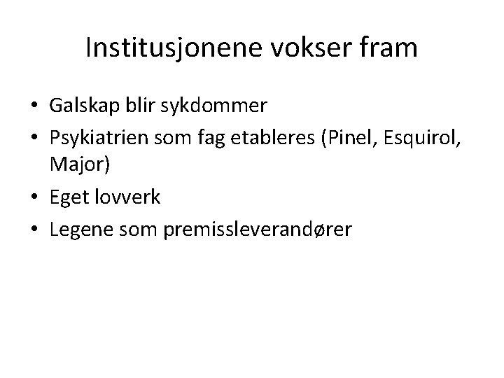 Institusjonene vokser fram • Galskap blir sykdommer • Psykiatrien som fag etableres (Pinel, Esquirol,