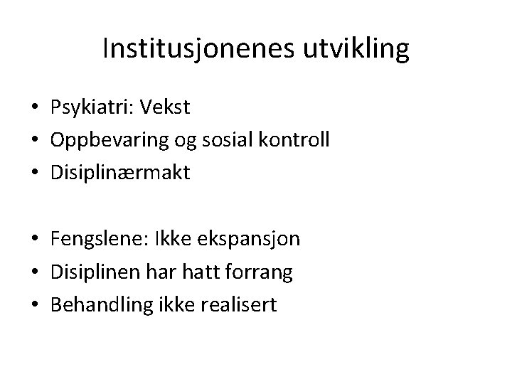 Institusjonenes utvikling • Psykiatri: Vekst • Oppbevaring og sosial kontroll • Disiplinærmakt • Fengslene: