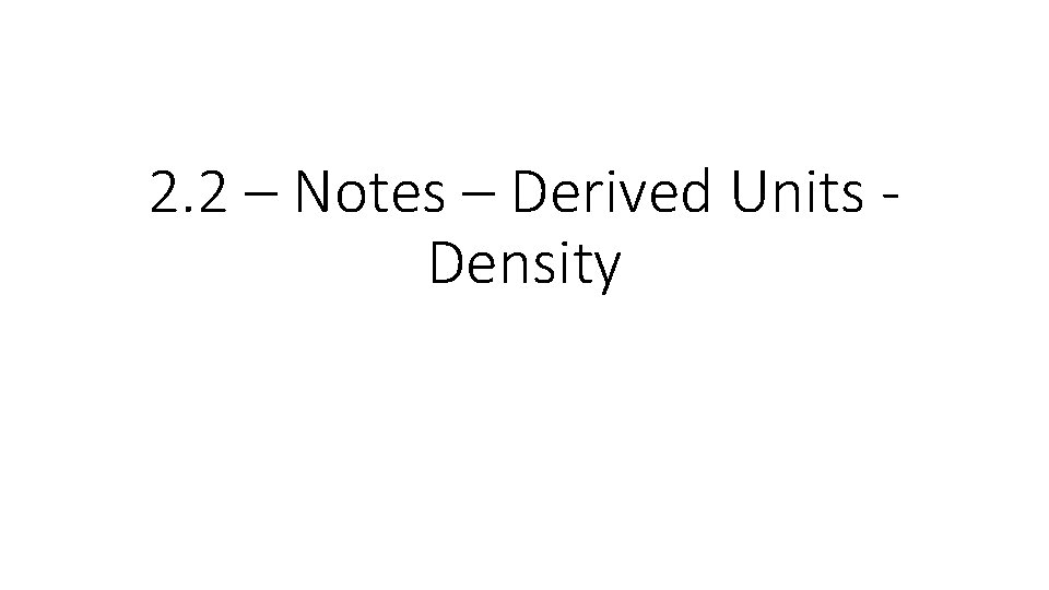 2. 2 – Notes – Derived Units Density 