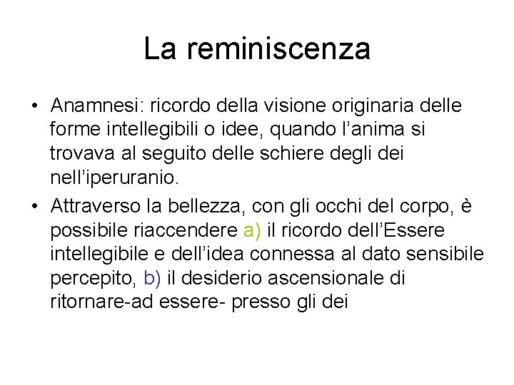 La reminiscenza • Anamnesi: ricordo della visione originaria delle forme intellegibili o idee, quando La reminiscenza • Anamnesi: ricordo della visione originaria delle forme intellegibili o idee, quando