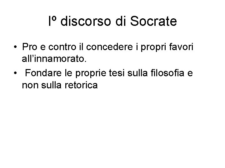 Iº discorso di Socrate • Pro e contro il concedere i propri favori all’innamorato. Iº discorso di Socrate • Pro e contro il concedere i propri favori all’innamorato.