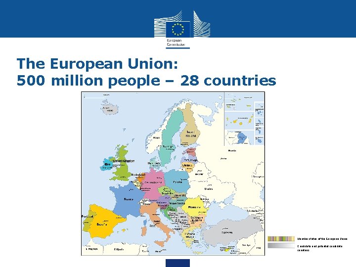 The European Union: 500 million people – 28 countries Member states of the European