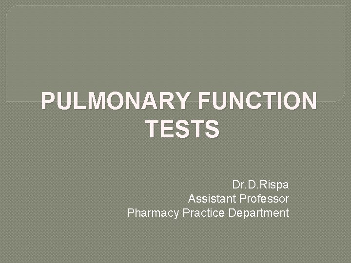 PULMONARY FUNCTION TESTS Dr. D. Rispa Assistant Professor Pharmacy Practice Department PULMONARY FUNCTION TESTS Dr. D. Rispa Assistant Professor Pharmacy Practice Department