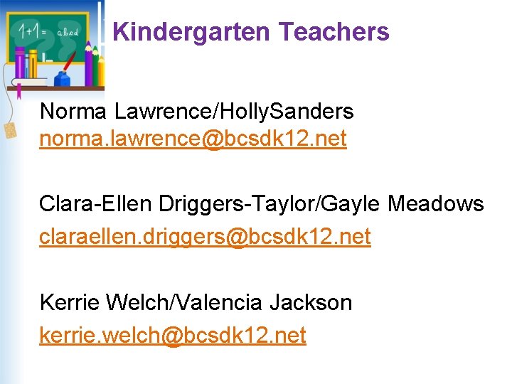 Kindergarten Teachers Norma Lawrence/Holly. Sanders norma. lawrence@bcsdk 12. net Clara-Ellen Driggers-Taylor/Gayle Meadows claraellen. driggers@bcsdk