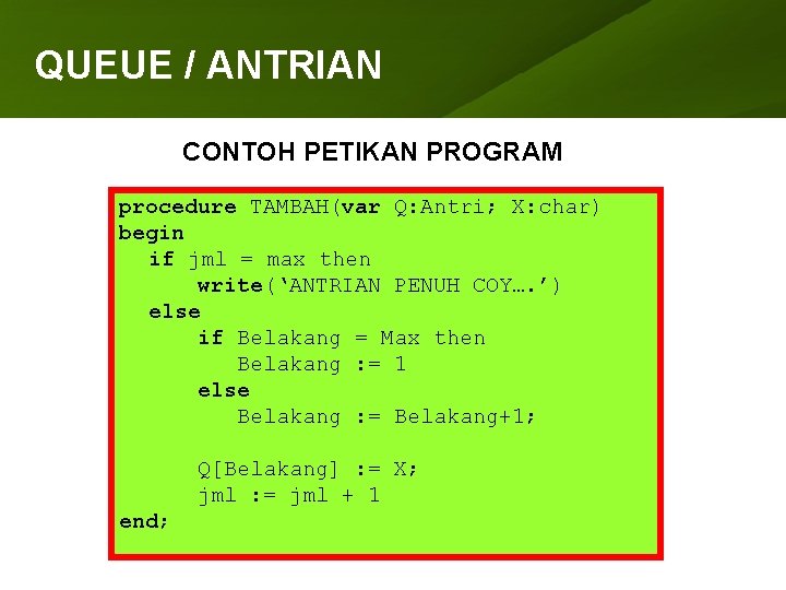 QUEUE ANTRIAN ARRAY /(LARIK) CONTOH PETIKAN PROGRAM procedure TAMBAH(var Q: Antri; X: char) begin