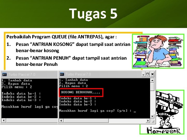 Tugas 5 Perbaikilah Program QUEUE (file ANTREPAS), agar : 1. Pesan “ANTRIAN KOSONG” dapat