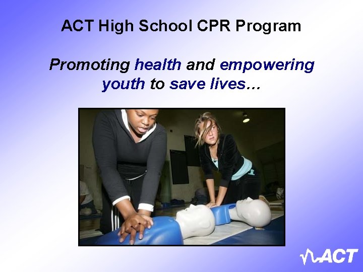 ACT High School CPR Program Promoting health and empowering youth to save lives… 