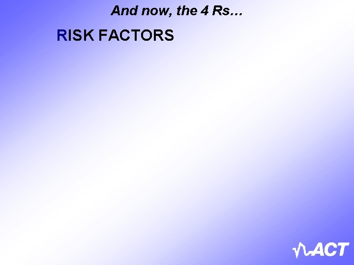 And now, the 4 Rs… RISK FACTORS 