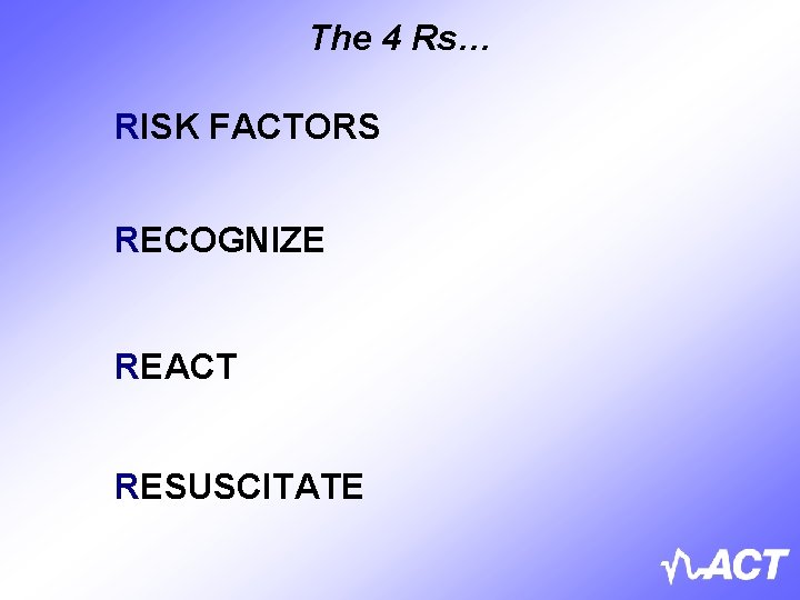 The 4 Rs… RISK FACTORS RECOGNIZE REACT RESUSCITATE 