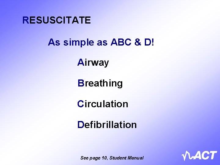 RESUSCITATE As simple as ABC & D! Airway Breathing Circulation Defibrillation See page 10,