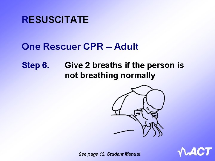 RESUSCITATE One Rescuer CPR – Adult Step 6. Give 2 breaths if the person