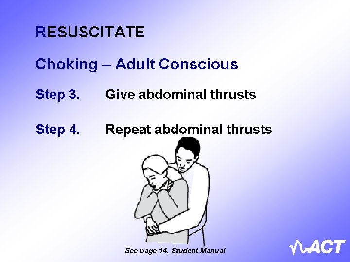 RESUSCITATE Choking – Adult Conscious Step 3. Give abdominal thrusts Step 4. Repeat abdominal