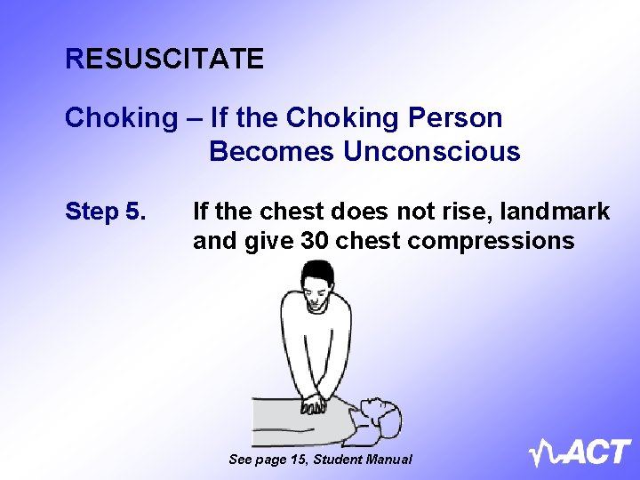 RESUSCITATE Choking – If the Choking Person Becomes Unconscious Step 5. If the chest