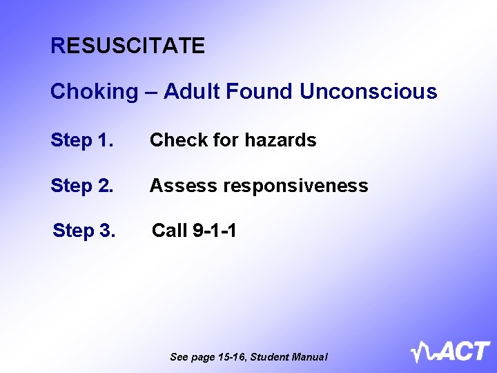 RESUSCITATE Choking – Adult Found Unconscious Step 1. Check for hazards Step 2. Assess