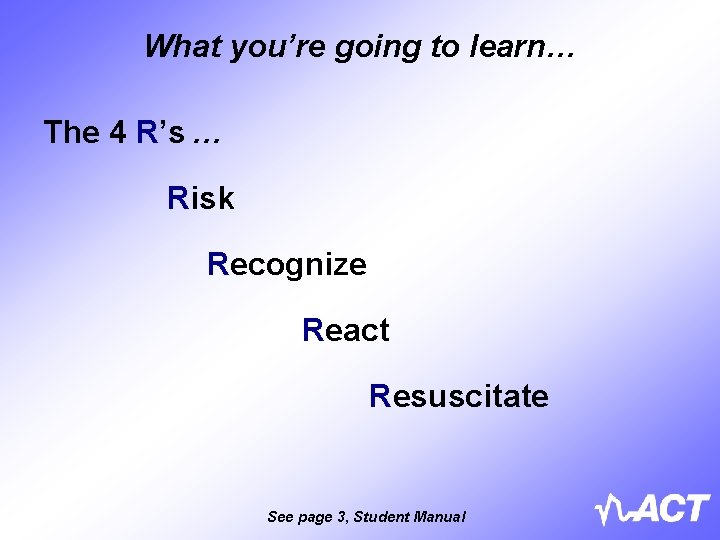 What you’re going to learn… The 4 R’s … Risk Recognize React Resuscitate See