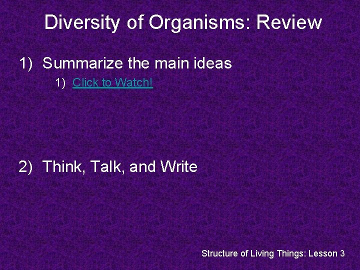 Diversity of Organisms: Review 1) Summarize the main ideas 1) Click to Watch! 2) Diversity of Organisms: Review 1) Summarize the main ideas 1) Click to Watch! 2)