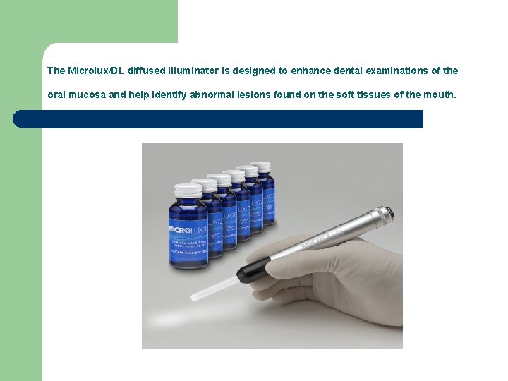 The Microlux/DL diffused illuminator is designed to enhance dental examinations of the oral mucosa The Microlux/DL diffused illuminator is designed to enhance dental examinations of the oral mucosa