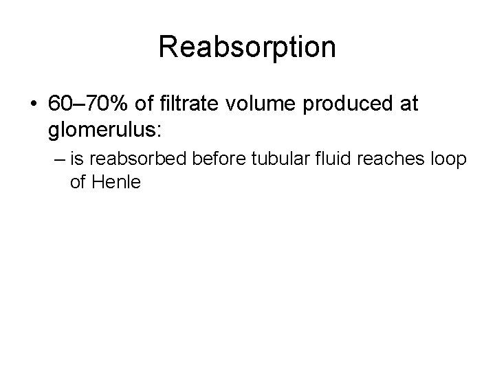 Reabsorption • 60– 70% of filtrate volume produced at glomerulus: – is reabsorbed before