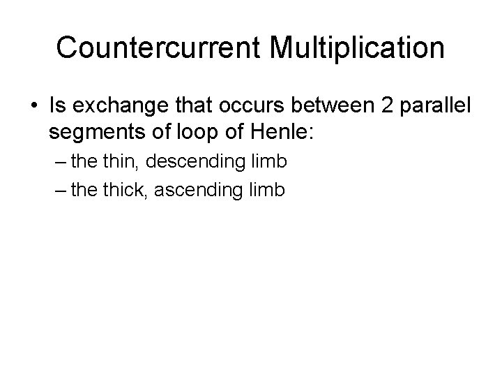 Countercurrent Multiplication • Is exchange that occurs between 2 parallel segments of loop of