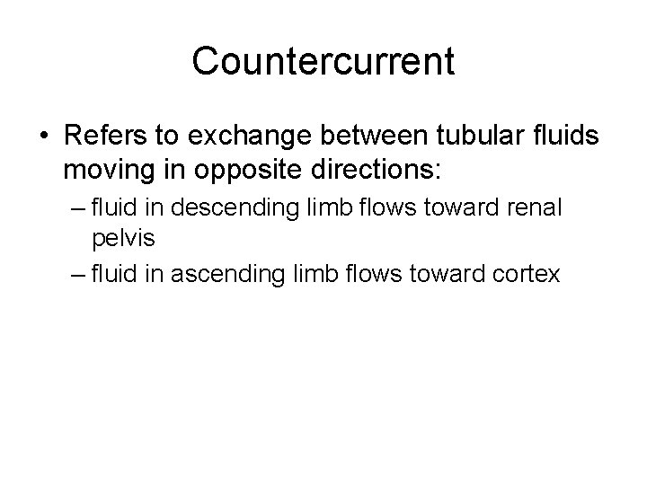 Countercurrent • Refers to exchange between tubular fluids moving in opposite directions: – fluid