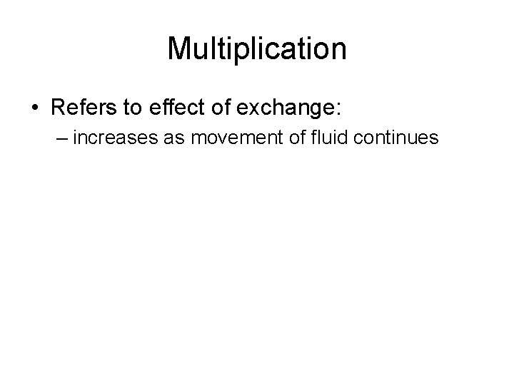 Multiplication • Refers to effect of exchange: – increases as movement of fluid continues