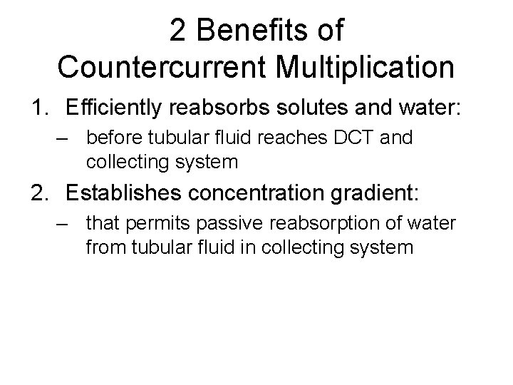 2 Benefits of Countercurrent Multiplication 1. Efficiently reabsorbs solutes and water: – before tubular