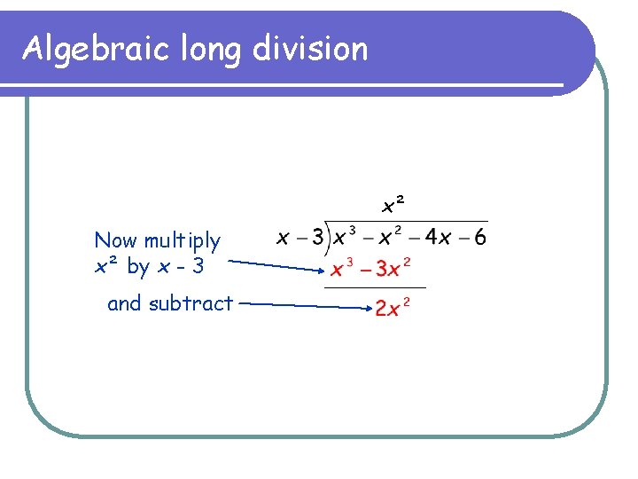 Algebraic long division x² Now multiply x² by x - 3 and subtract 