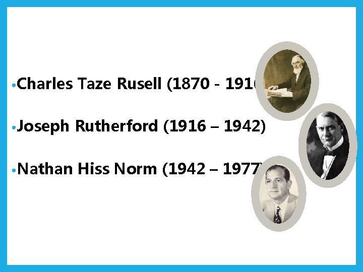  • Charles Taze Rusell (1870 - 1916) • Joseph Rutherford (1916 – 1942)