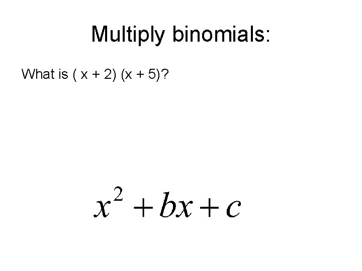 Multiply binomials: What is ( x + 2) (x + 5)? 