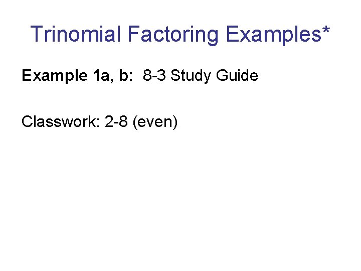 Trinomial Factoring Examples* Example 1 a, b: 8 -3 Study Guide Classwork: 2 -8