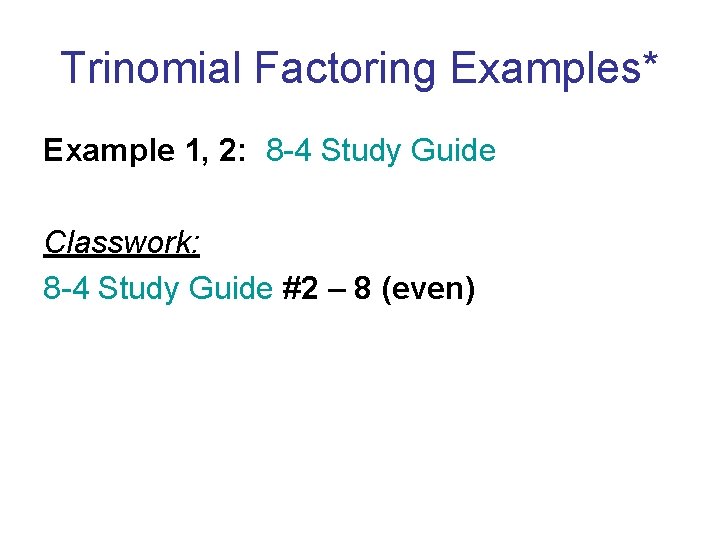 Trinomial Factoring Examples* Example 1, 2: 8 -4 Study Guide Classwork: 8 -4 Study