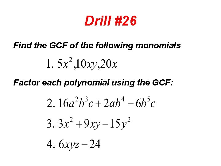 Drill #26 Find the GCF of the following monomials: Factor each polynomial using the