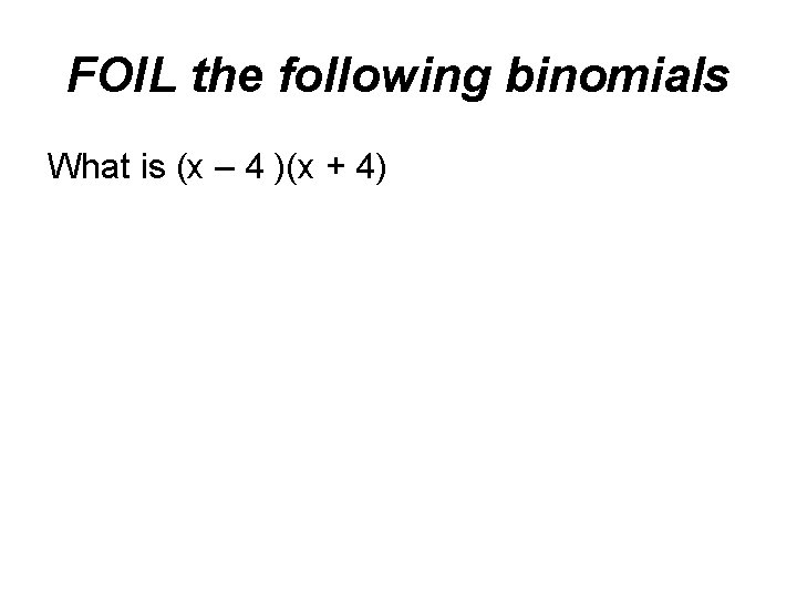 FOIL the following binomials What is (x – 4 )(x + 4) 