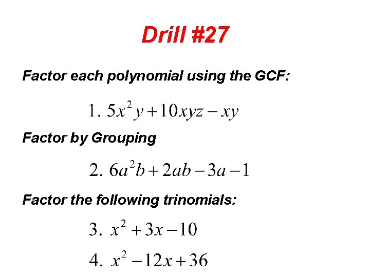 Drill #27 Factor each polynomial using the GCF: Factor by Grouping Factor the following