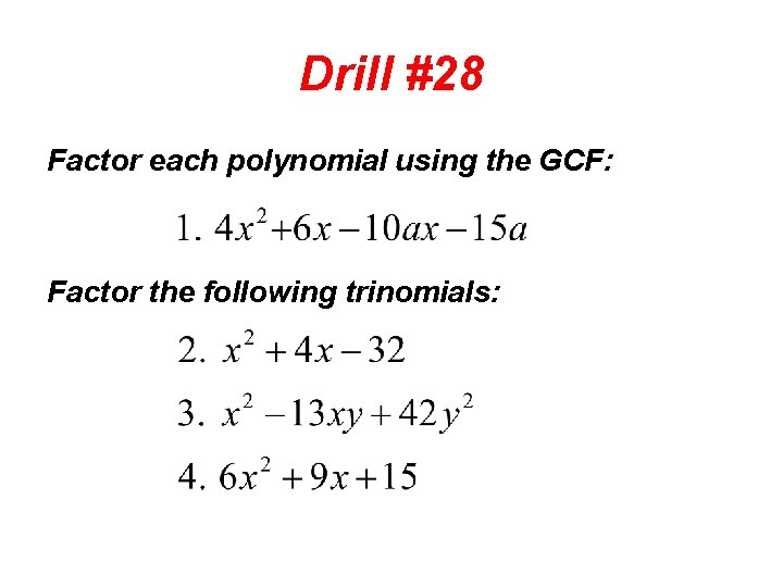 Drill #28 Factor each polynomial using the GCF: Factor the following trinomials: 