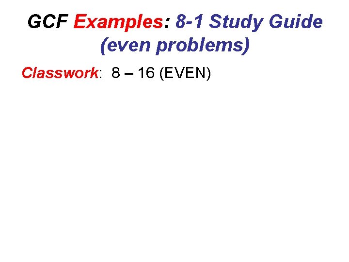 GCF Examples: 8 -1 Study Guide (even problems) Classwork: 8 – 16 (EVEN) 