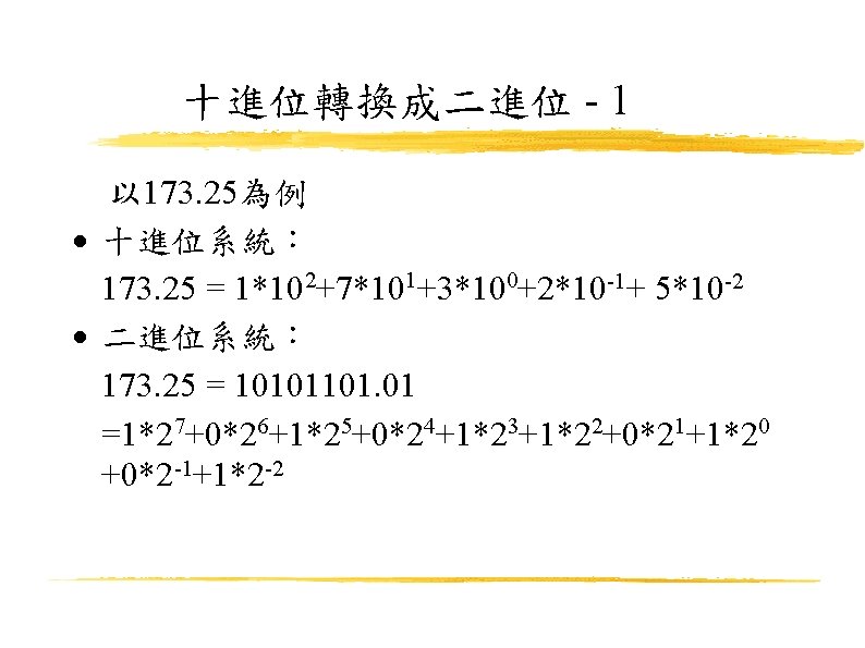 十進位轉換成二進位 - 1 以 173. 25為例 十進位系統： 173. 25 = 1*102+7*101+3*100+2*10 -1+ 5*10 -2