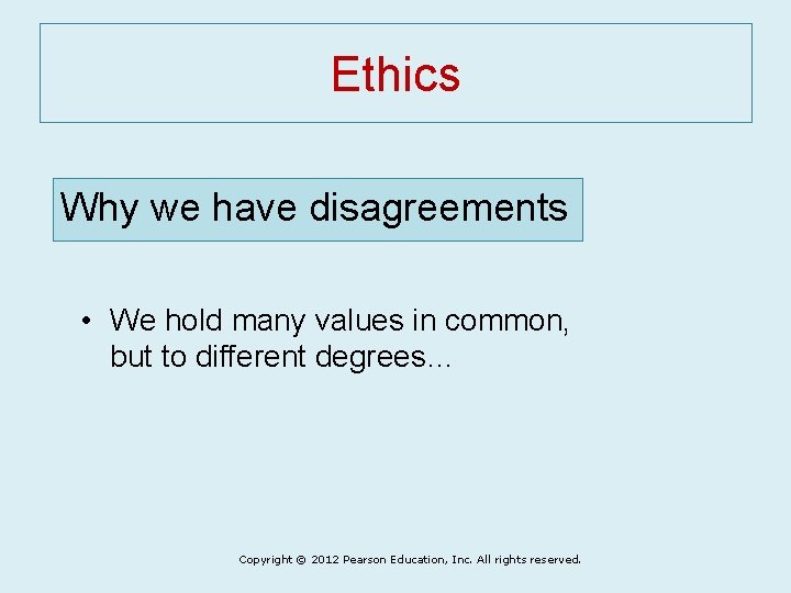 Ethics Why we have disagreements • We hold many values in common, but to