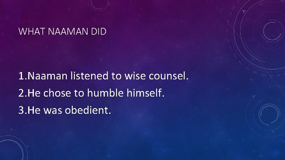 WHAT NAAMAN DID 1. Naaman listened to wise counsel. 2. He chose to humble