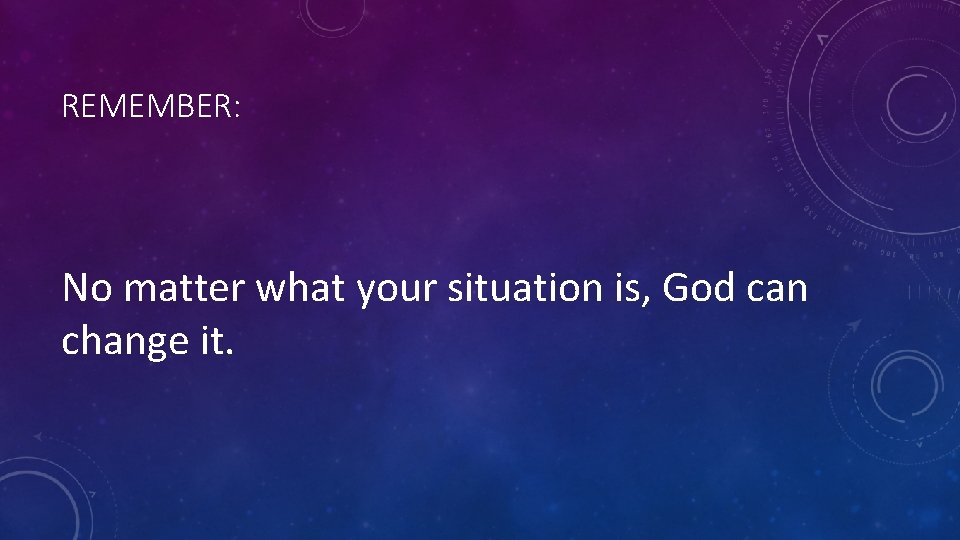 REMEMBER: No matter what your situation is, God can change it. 