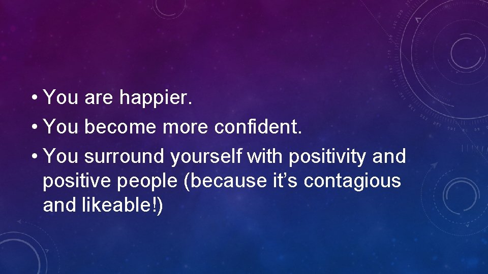  • You are happier. • You become more confident. • You surround yourself