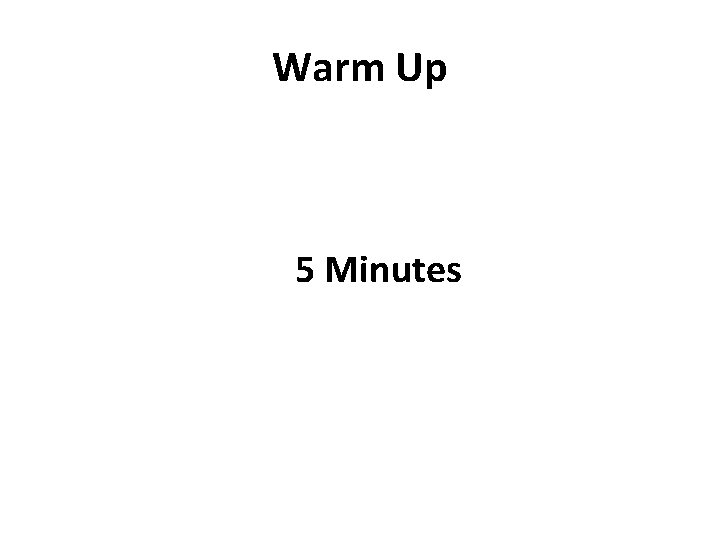 Warm Up 5 Minutes Warm Up 5 Minutes