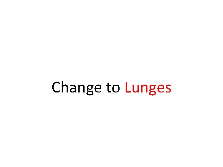 Change to Lunges Change to Lunges
