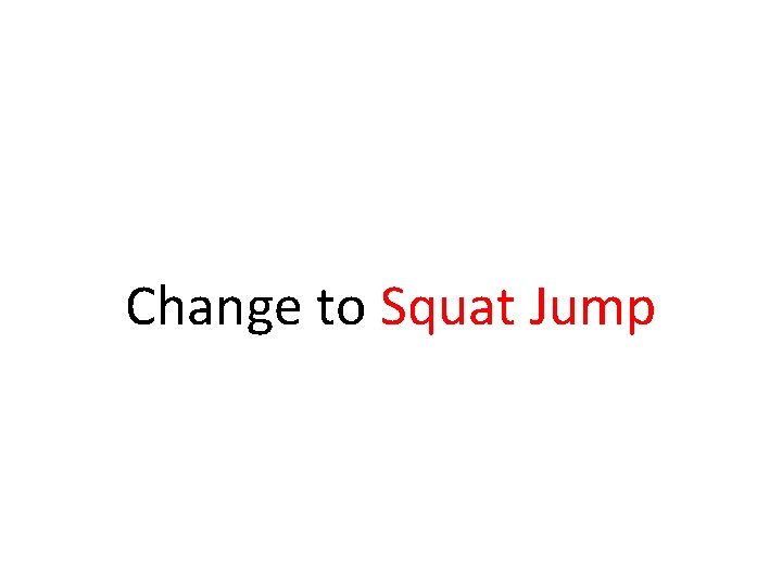 Change to Squat Jump Change to Squat Jump