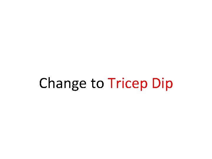 Change to Tricep Dip Change to Tricep Dip