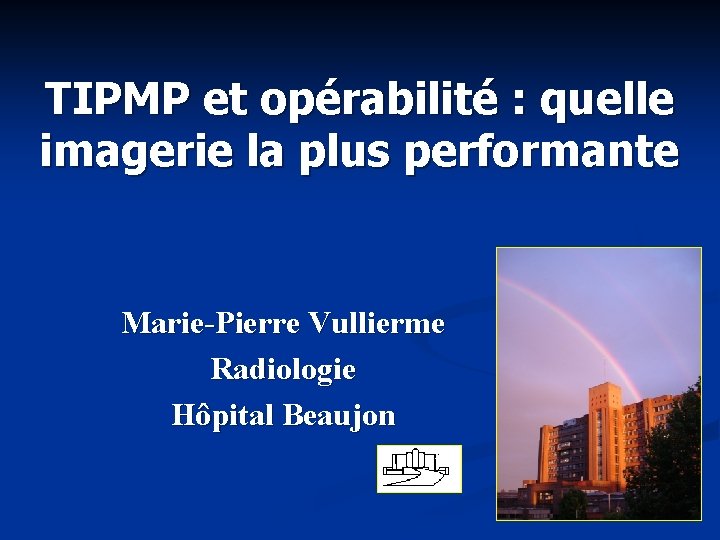 TIPMP et opérabilité : quelle imagerie la plus performante Marie-Pierre Vullierme Radiologie Hôpital Beaujon