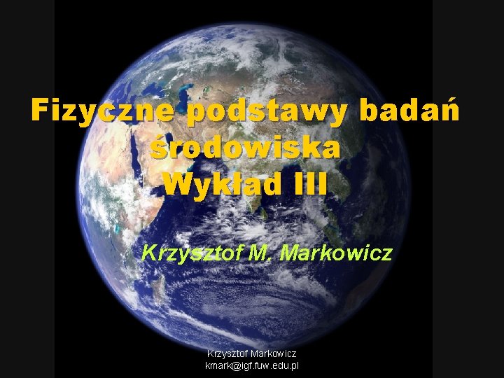 Fizyczne podstawy badań środowiska Wykład III Krzysztof M. Markowicz Krzysztof Markowicz kmark@igf. fuw. edu.