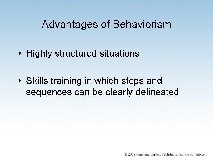 Advantages of Behaviorism • Highly structured situations • Skills training in which steps and