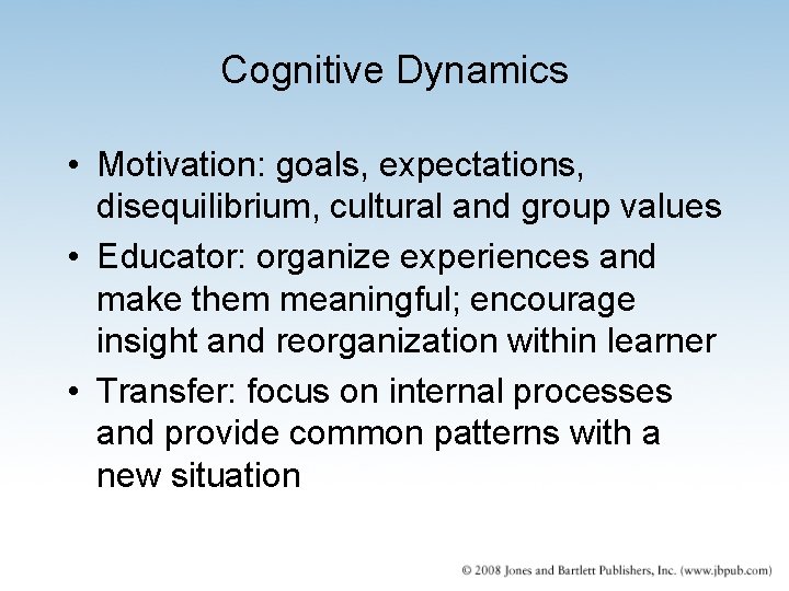 Cognitive Dynamics • Motivation: goals, expectations, disequilibrium, cultural and group values • Educator: organize