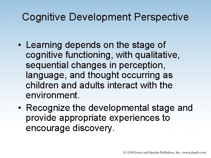 Cognitive Development Perspective • Learning depends on the stage of cognitive functioning, with qualitative,